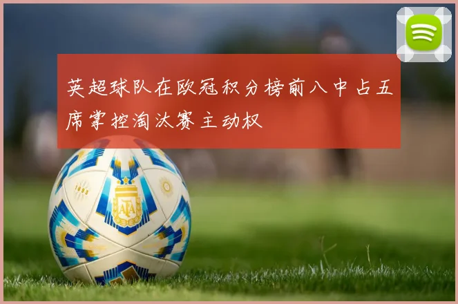 英超球队在欧冠积分榜前八中占五席掌控淘汰赛主动权