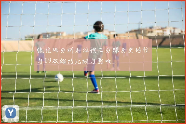 张佳玮分析利拉德三分球历史地位与09双雄的比较与影响