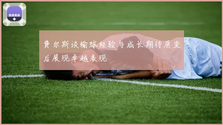 费尔斯谈输球经验与成长期待质变后展现卓越表现