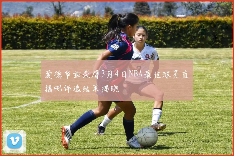 爱德华兹荣膺3月4日NBA最佳球员直播吧评选结果揭晓
