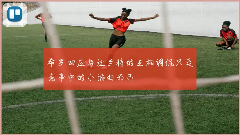希罗回应与杜兰特的互相调侃只是竞争中的小插曲而已