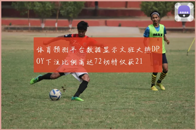 体育预测平台数据显示文班大热DPOY下注比例高达72切特仅获21