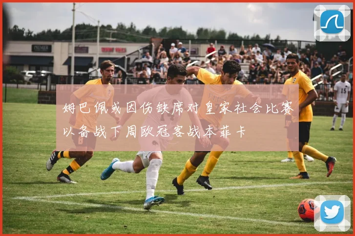 姆巴佩或因伤缺席对皇家社会比赛以备战下周欧冠客战本菲卡