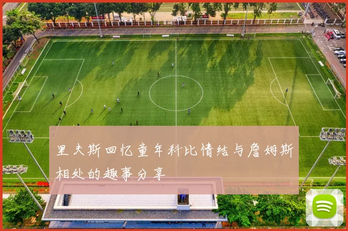 里夫斯回忆童年科比情结与詹姆斯相处的趣事分享