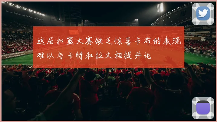 这届扣篮大赛缺乏惊喜卡布的表现难以与卡特和拉文相提并论