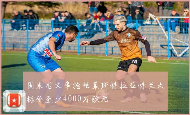国米尤文争抢帕莱斯特拉亚特兰大标价至少4000万欧元