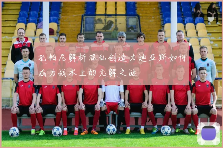 孔帕尼解析混乱创造力迪亚斯如何成为战术上的无解之谜