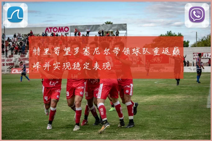 特里寄望罗塞尼尔带领球队重返巅峰并实现稳定表现