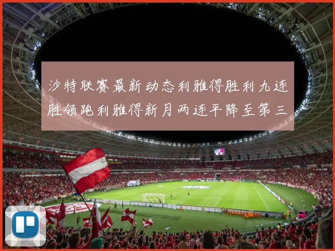 沙特联赛最新动态利雅得胜利九连胜领跑利雅得新月两连平降至第三位