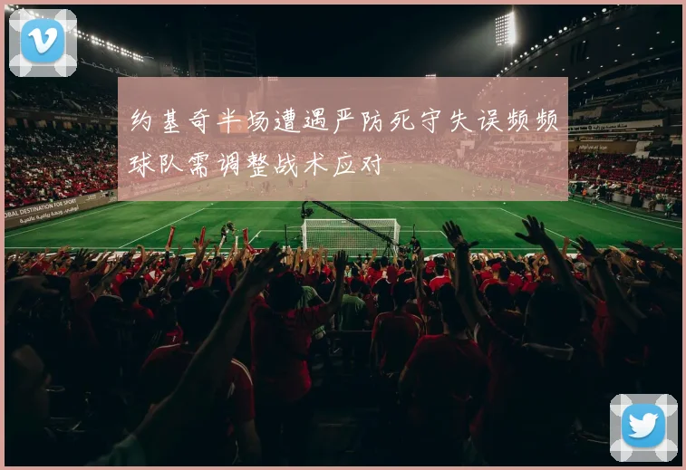 约基奇半场遭遇严防死守失误频频球队需调整战术应对